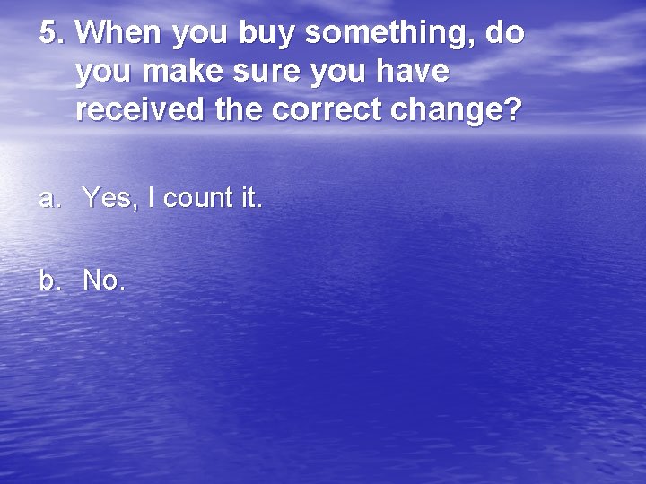 5. When you buy something, do you make sure you have received the correct