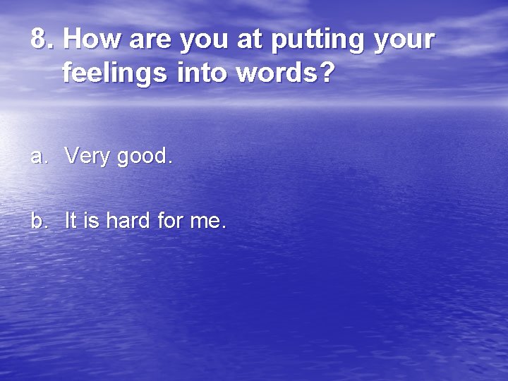 8. How are you at putting your feelings into words? a. Very good. b.