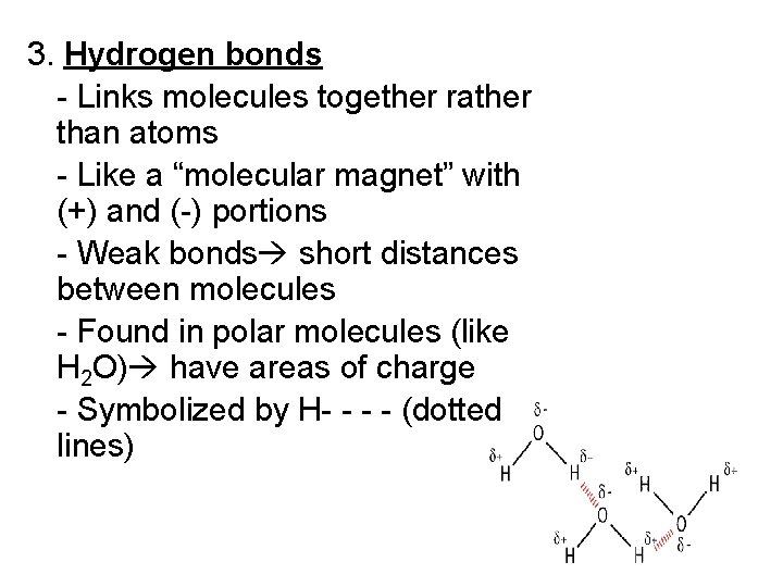 3. Hydrogen bonds - Links molecules together rather than atoms - Like a “molecular