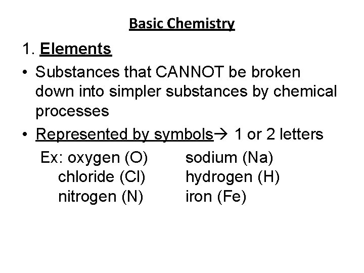 Basic Chemistry 1. Elements • Substances that CANNOT be broken down into simpler substances