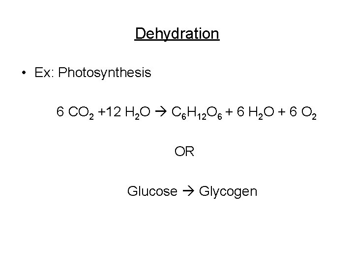 Dehydration • Ex: Photosynthesis 6 CO 2 +12 H 2 O C 6 H