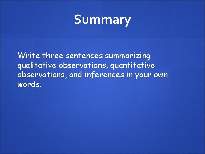 Summary Write three sentences summarizing qualitative observations, quantitative observations, and inferences in your own