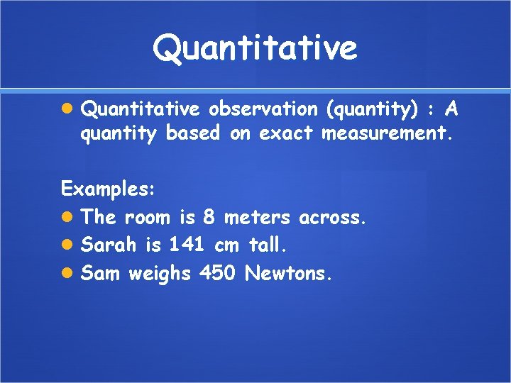 Quantitative observation (quantity) : A quantity based on exact measurement. Examples: The room is