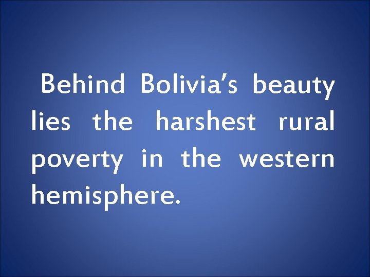 Behind Bolivia’s beauty lies the harshest rural poverty in the western hemisphere. 