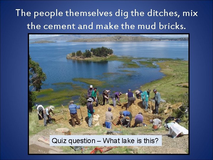 The people themselves dig the ditches, mix the cement and make the mud bricks.