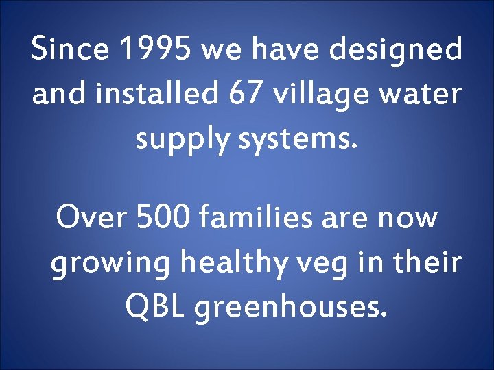 Since 1995 we have designed and installed 67 village water supply systems. Over 500