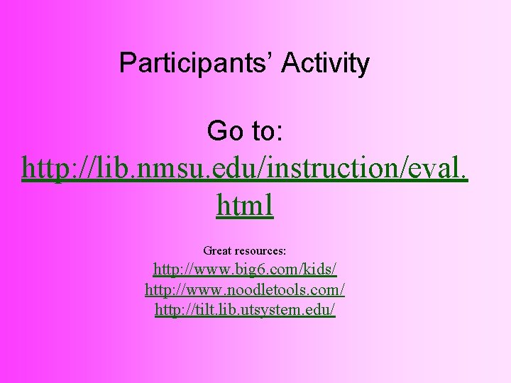 Participants’ Activity Go to: http: //lib. nmsu. edu/instruction/eval. html Great resources: http: //www. big