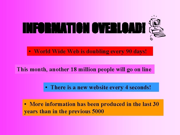 INFORMATION OVERLOAD! • World Wide Web is doubling every 90 days! This month, another