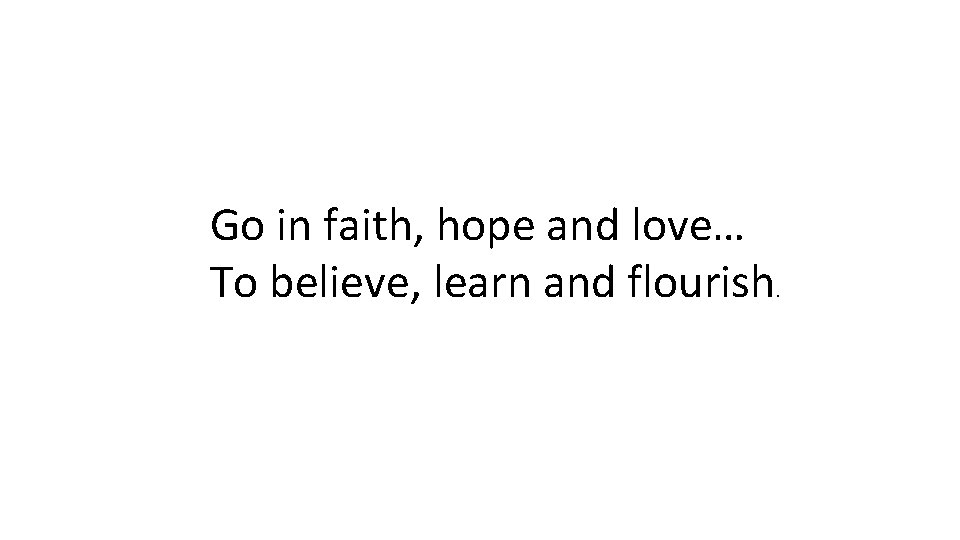Go in faith, hope and love… To believe, learn and flourish . 