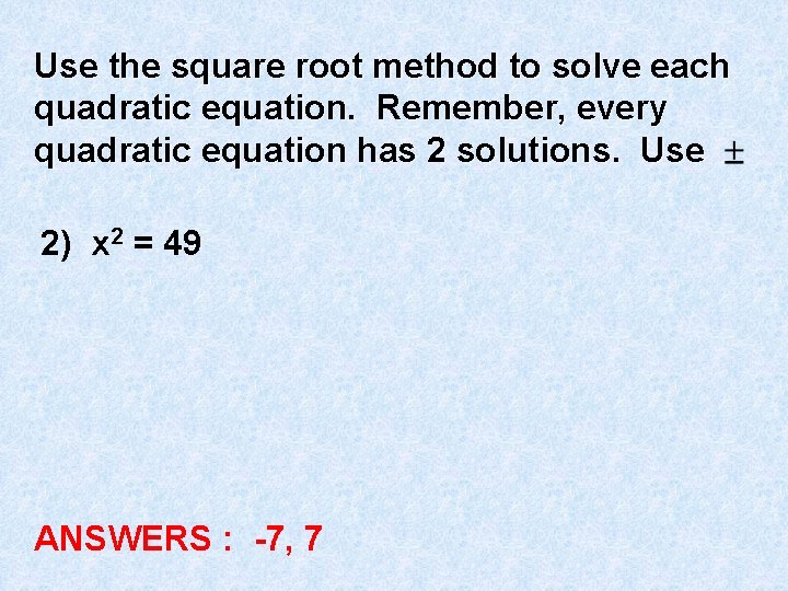 Use the square root method to solve each quadratic equation. Remember, every quadratic equation