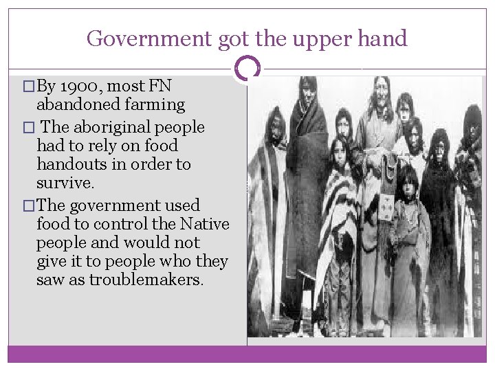 Government got the upper hand �By 1900, most FN abandoned farming � The aboriginal