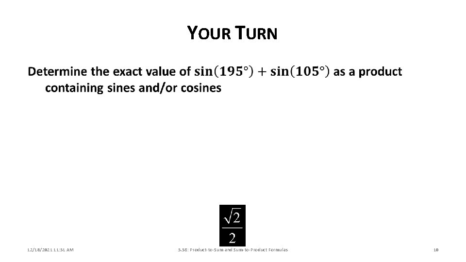 YOUR TURN 12/18/2021 11: 51 AM 5. 5 B: Product-to-Sum and Sum-to-Product Formulas 10 YOUR TURN 12/18/2021 11: 51 AM 5. 5 B: Product-to-Sum and Sum-to-Product Formulas 10