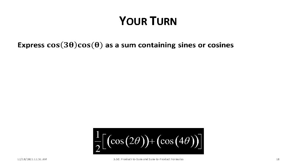 YOUR TURN 12/18/2021 11: 51 AM 5. 5 B: Product-to-Sum and Sum-to-Product Formulas 18 YOUR TURN 12/18/2021 11: 51 AM 5. 5 B: Product-to-Sum and Sum-to-Product Formulas 18