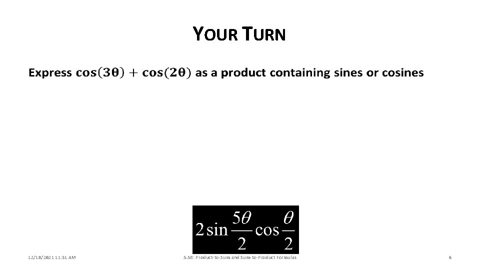 YOUR TURN 12/18/2021 11: 51 AM 5. 5 B: Product-to-Sum and Sum-to-Product Formulas 6 YOUR TURN 12/18/2021 11: 51 AM 5. 5 B: Product-to-Sum and Sum-to-Product Formulas 6