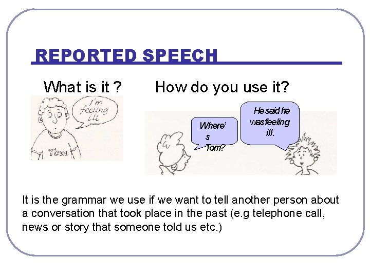 REPORTED SPEECH What is it ? How do you use it? Where’ s Tom?