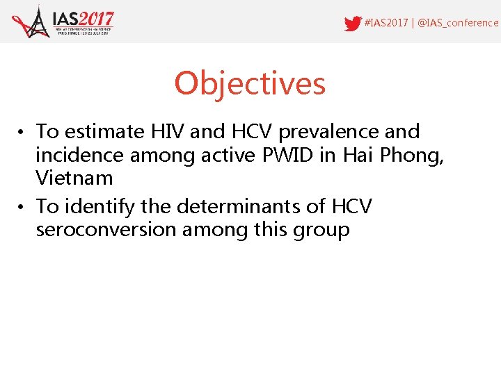 #IAS 2017 | @IAS_conference Objectives • To estimate HIV and HCV prevalence and incidence