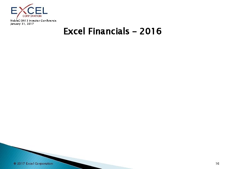 Noble. CON 13 Investor Conference January 31, 2017 © 2017 Excel Corporation Excel Financials