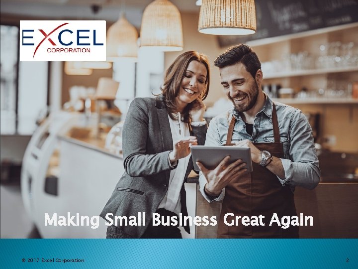 Making Small Business Great Again © 2017 Excel Corporation 2 