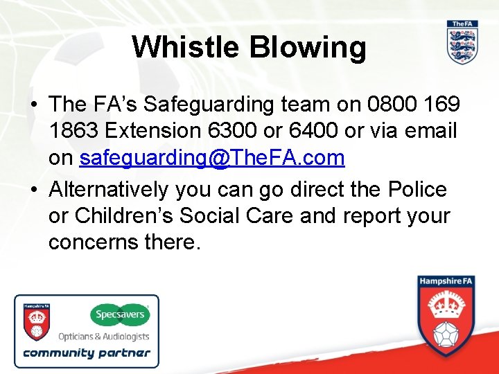 Whistle Blowing • The FA’s Safeguarding team on 0800 169 1863 Extension 6300 or