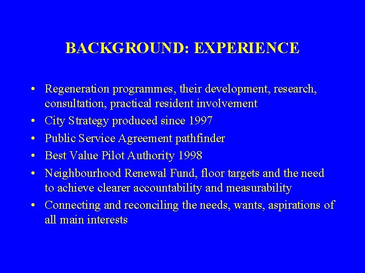 BACKGROUND: EXPERIENCE • Regeneration programmes, their development, research, consultation, practical resident involvement • City