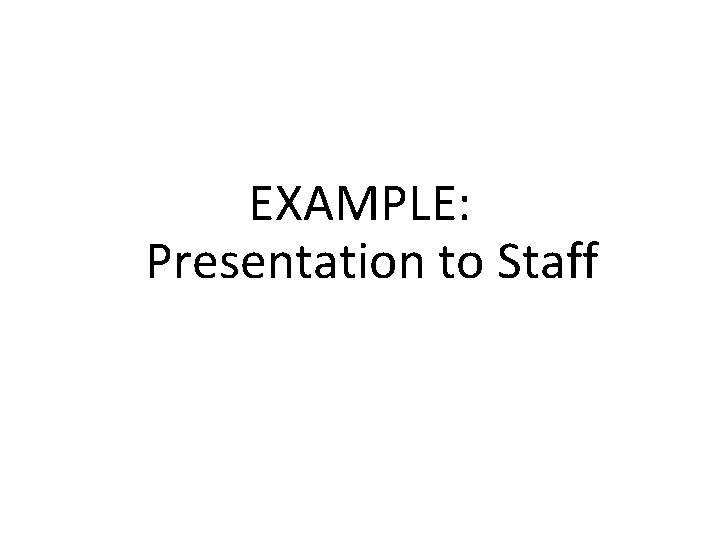 EXAMPLE: Presentation to Staff 