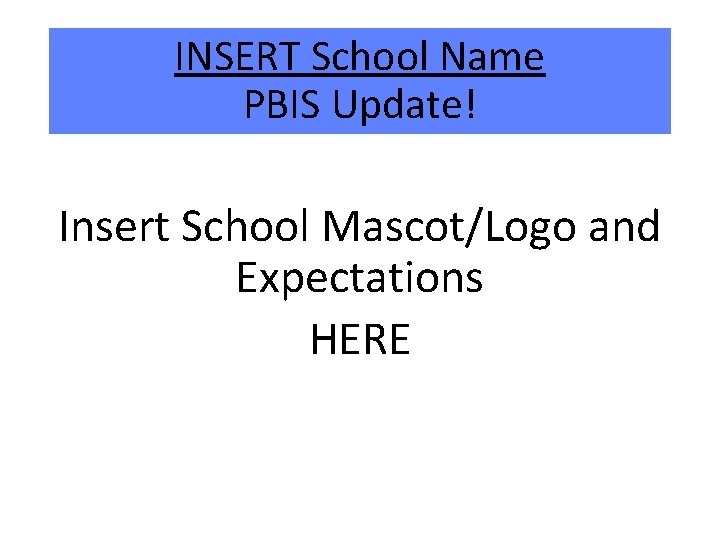 INSERT School Name PBIS Update! Insert School Mascot/Logo and Expectations HERE 