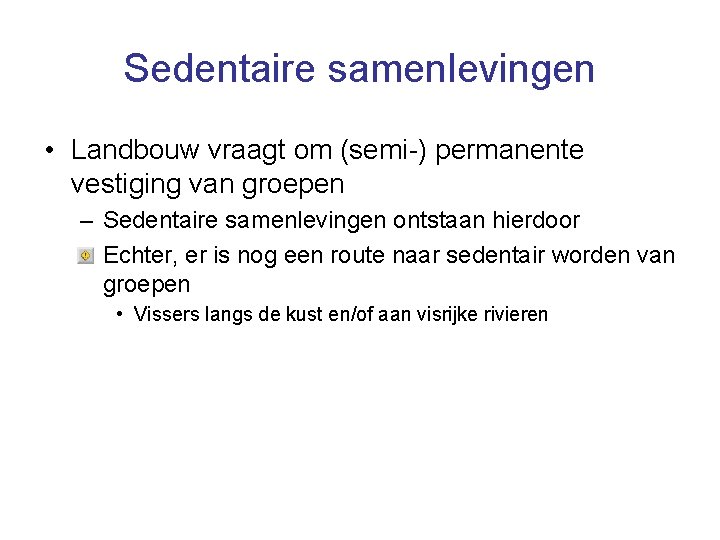 Sedentaire samenlevingen • Landbouw vraagt om (semi-) permanente vestiging van groepen – Sedentaire samenlevingen