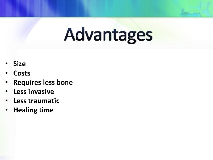 Advantages • • • Size Costs Requires less bone Less invasive Less traumatic Healing