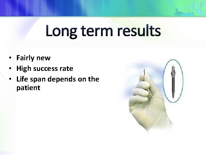 Long term results • Fairly new • High success rate • Life span depends