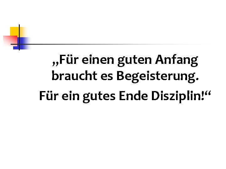 „Für einen guten Anfang braucht es Begeisterung. Für ein gutes Ende Disziplin!“ 