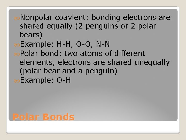  Nonpolar coavlent: bonding electrons are shared equally (2 penguins or 2 polar bears)