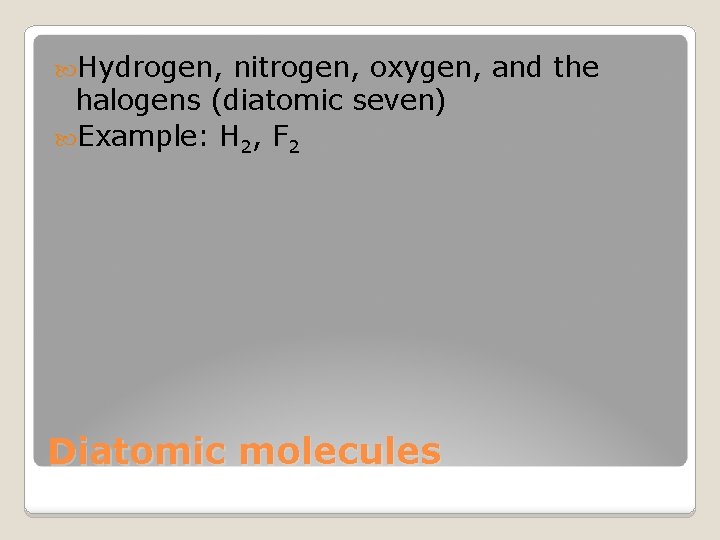  Hydrogen, nitrogen, oxygen, and the halogens (diatomic seven) Example: H 2, F 2