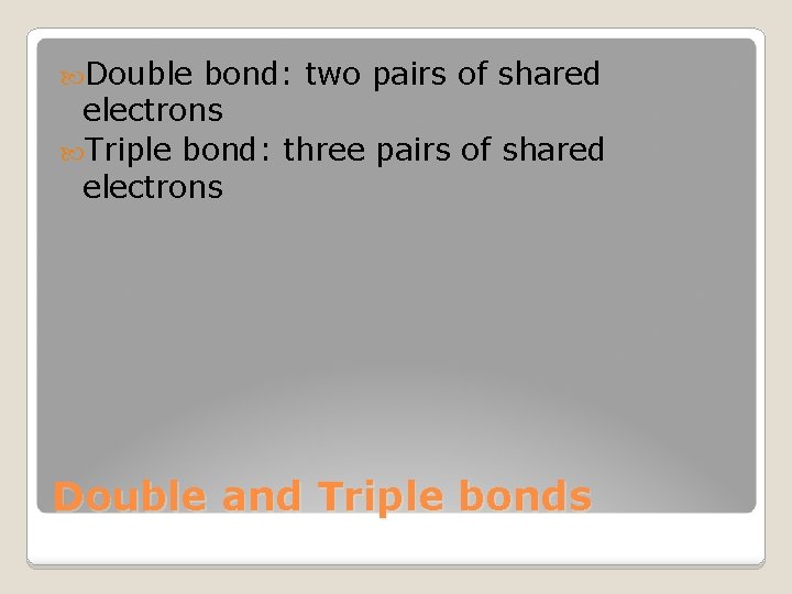 Double bond: two pairs of shared electrons Triple bond: three pairs of shared