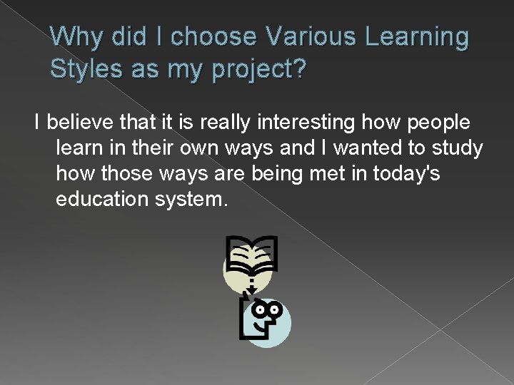 Why did I choose Various Learning Styles as my project? I believe that it