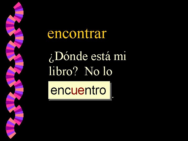 encontrar ¿Dónde está mi libro? No lo encuentro _____. 