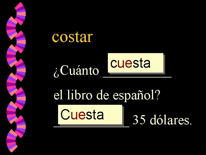 costar cuesta ¿Cuánto _____ el libro de español? Cuesta ______ 35 dólares. 