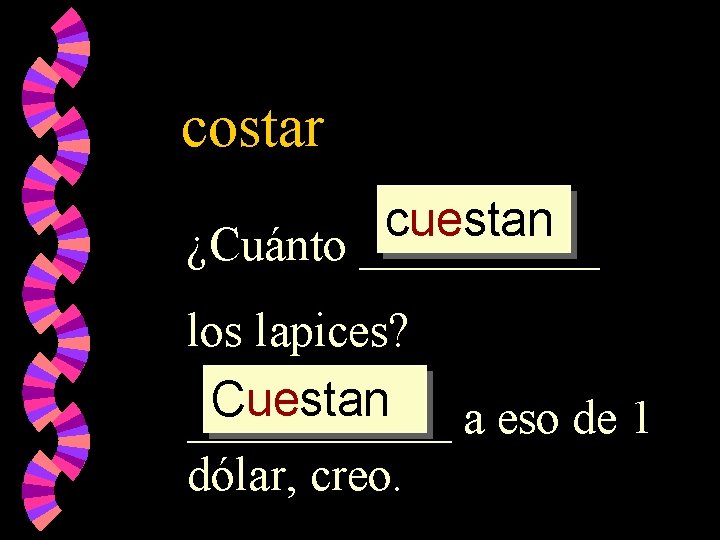 costar cuestan ¿Cuánto _____ los lapices? Cuestan ______ a eso de 1 dólar, creo.