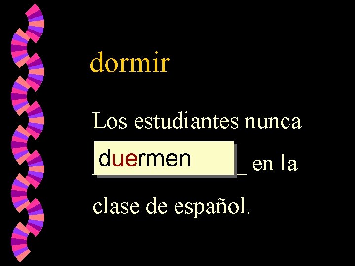 dormir Los estudiantes nunca duermen _______ en la clase de español. 