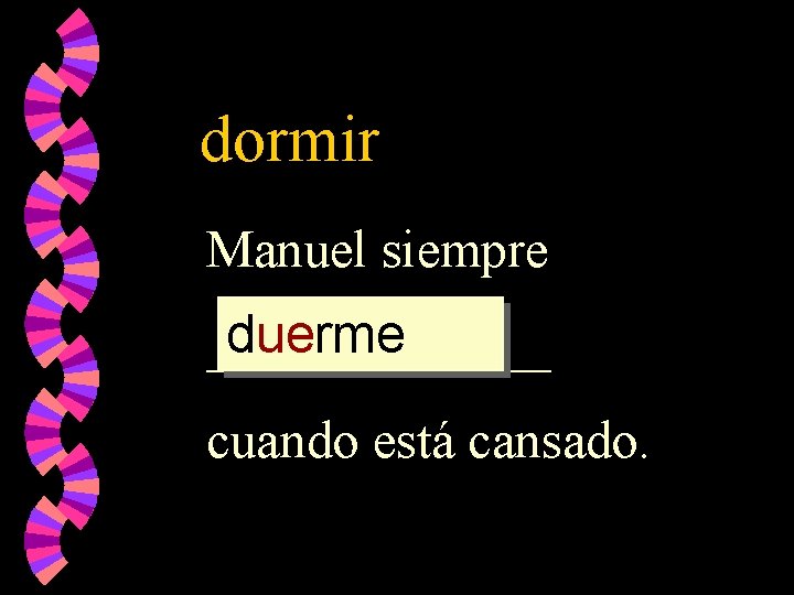 dormir Manuel siempre duerme _______ cuando está cansado. 