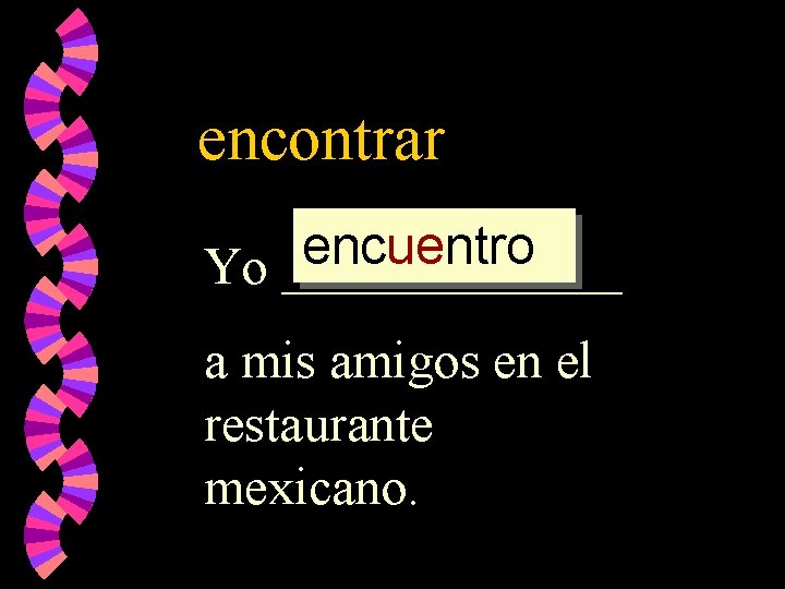 encontrar encontr encuentro encuentr Yo _______ a mis amigos en el restaurante mexicano. 