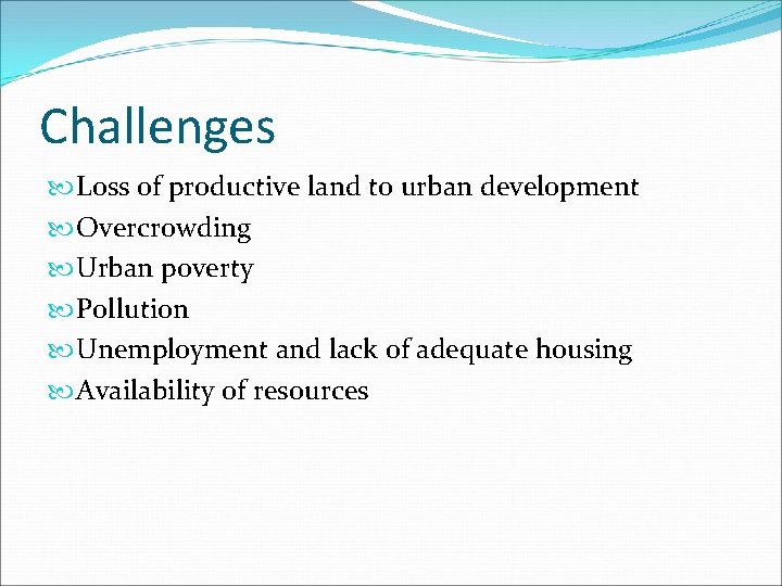 Challenges Loss of productive land to urban development Overcrowding Urban poverty Pollution Unemployment and