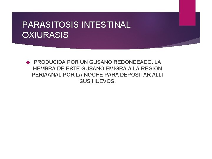 PARASITOSIS INTESTINAL OXIURASIS PRODUCIDA POR UN GUSANO REDONDEADO. LA HEMBRA DE ESTE GUSANO EMIGRA