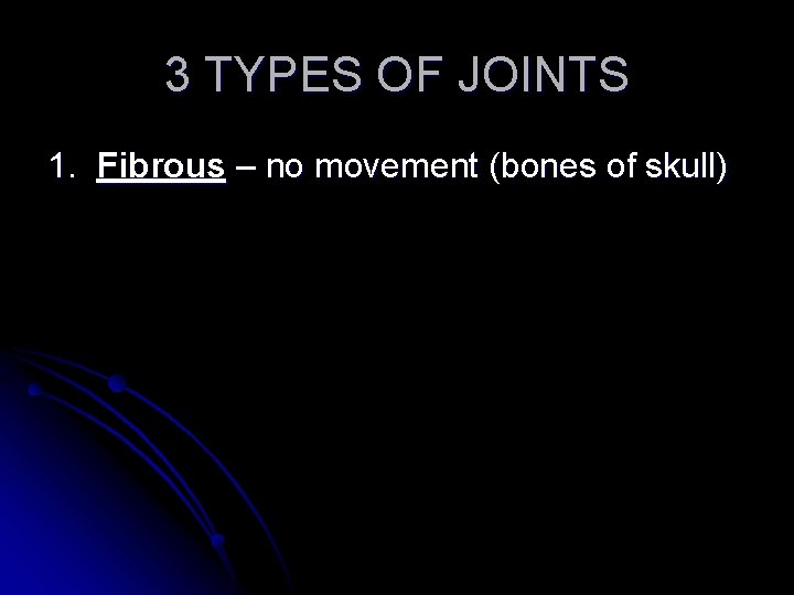 3 TYPES OF JOINTS 1. Fibrous – no movement (bones of skull) 