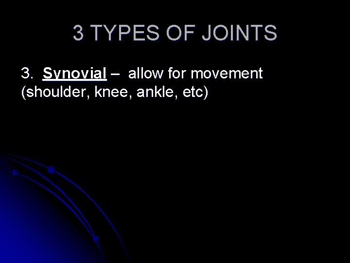 3 TYPES OF JOINTS 3. Synovial – allow for movement (shoulder, knee, ankle, etc)