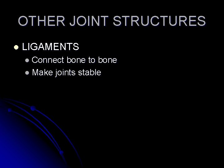 OTHER JOINT STRUCTURES l LIGAMENTS l Connect bone to bone l Make joints stable
