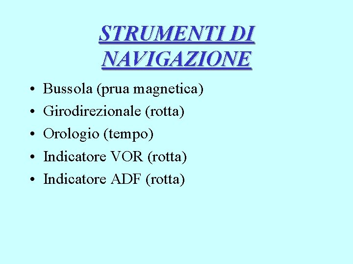 STRUMENTI DI NAVIGAZIONE • • • Bussola (prua magnetica) Girodirezionale (rotta) Orologio (tempo) Indicatore