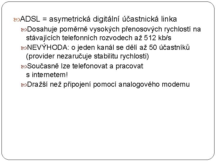  ADSL = asymetrická digitální účastnická linka Dosahuje poměrně vysokých přenosových rychlostí na stávajících