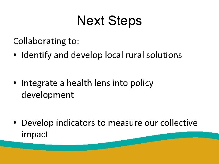 Next Steps Collaborating to: • Identify and develop local rural solutions • Integrate a