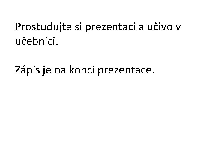 Prostudujte si prezentaci a učivo v učebnici. Zápis je na konci prezentace. 