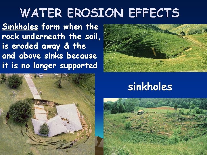 WATER EROSION EFFECTS Sinkholes form when the rock underneath the soil, is eroded away